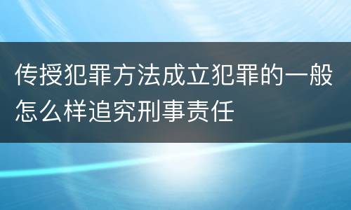 传授犯罪方法成立犯罪的一般怎么样追究刑事责任
