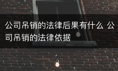公司吊销的法律后果有什么 公司吊销的法律依据