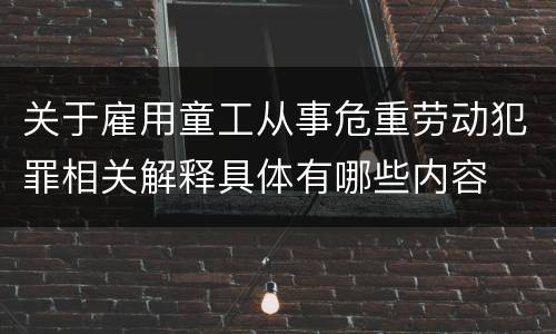关于雇用童工从事危重劳动犯罪相关解释具体有哪些内容