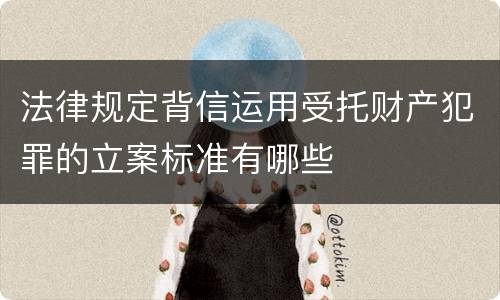 法律规定背信运用受托财产犯罪的立案标准有哪些
