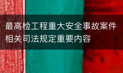 最高检工程重大安全事故案件相关司法规定重要内容