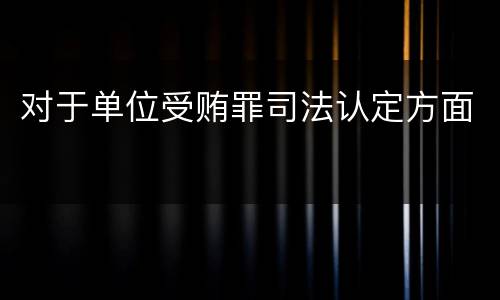 对于单位受贿罪司法认定方面