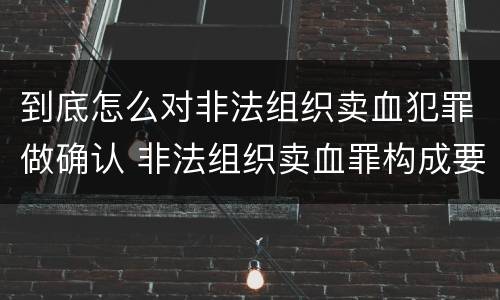 到底怎么对非法组织卖血犯罪做确认 非法组织卖血罪构成要件