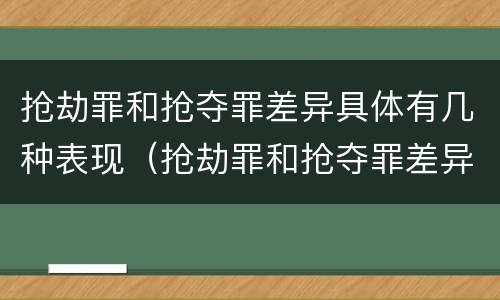 抢劫罪和抢夺罪差异具体有几种表现（抢劫罪和抢夺罪差异具体有几种表现为）