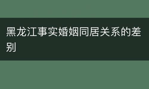 黑龙江事实婚姻同居关系的差别