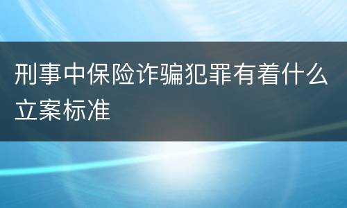 刑事中保险诈骗犯罪有着什么立案标准