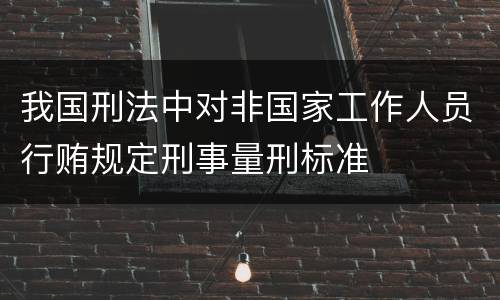 我国刑法中对非国家工作人员行贿规定刑事量刑标准
