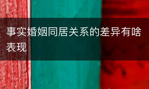 事实婚姻同居关系的差异有啥表现