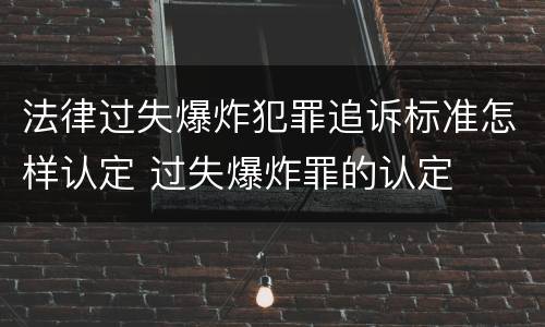 法律过失爆炸犯罪追诉标准怎样认定 过失爆炸罪的认定