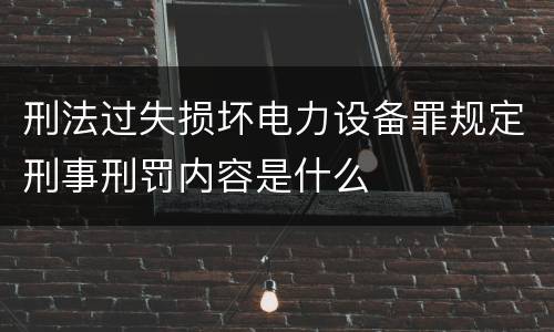 刑法过失损坏电力设备罪规定刑事刑罚内容是什么