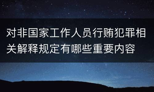对非国家工作人员行贿犯罪相关解释规定有哪些重要内容
