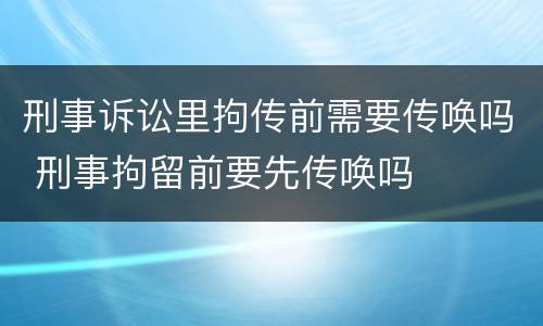 刑事诉讼里拘传前需要传唤吗 刑事拘留前要先传唤吗