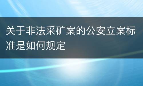 关于非法采矿案的公安立案标准是如何规定