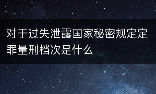 对于过失泄露国家秘密规定定罪量刑档次是什么