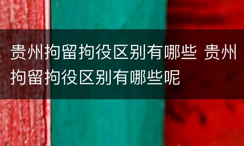 贵州拘留拘役区别有哪些 贵州拘留拘役区别有哪些呢