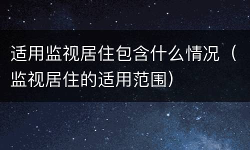 适用监视居住包含什么情况（监视居住的适用范围）