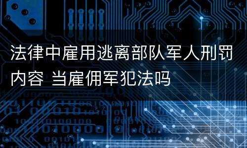 法律中雇用逃离部队军人刑罚内容 当雇佣军犯法吗