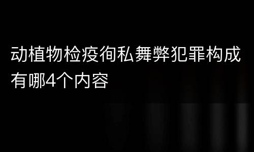 动植物检疫徇私舞弊犯罪构成有哪4个内容