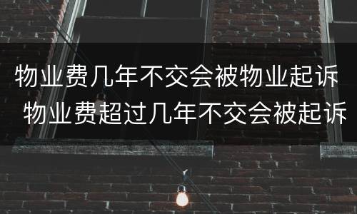 物业费几年不交会被物业起诉 物业费超过几年不交会被起诉
