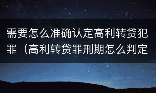 需要怎么准确认定高利转贷犯罪（高利转贷罪刑期怎么判定的）