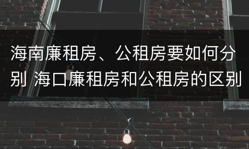 海南廉租房、公租房要如何分别 海口廉租房和公租房的区别