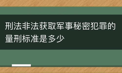 刑法非法获取军事秘密犯罪的量刑标准是多少
