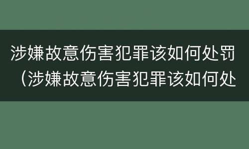 涉嫌故意伤害犯罪该如何处罚（涉嫌故意伤害犯罪该如何处罚他）