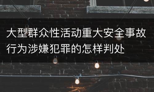 大型群众性活动重大安全事故行为涉嫌犯罪的怎样判处
