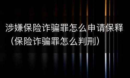 涉嫌保险诈骗罪怎么申请保释（保险诈骗罪怎么判刑）