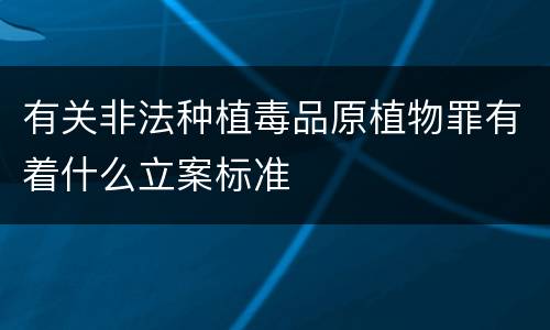 有关非法种植毒品原植物罪有着什么立案标准