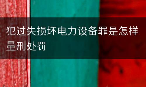 犯过失损坏电力设备罪是怎样量刑处罚