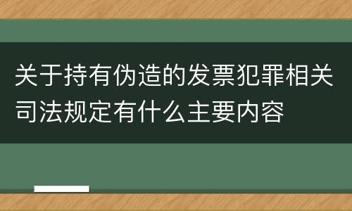 关于持有伪造的发票犯罪相关司法规定有什么主要内容