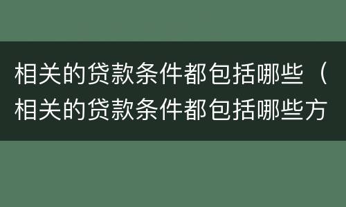 相关的贷款条件都包括哪些（相关的贷款条件都包括哪些方面）