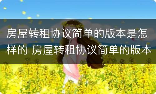 房屋转租协议简单的版本是怎样的 房屋转租协议简单的版本是怎样的呢