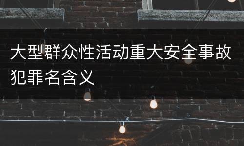 大型群众性活动重大安全事故犯罪名含义