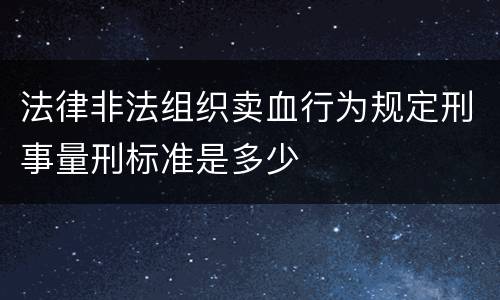 法律非法组织卖血行为规定刑事量刑标准是多少
