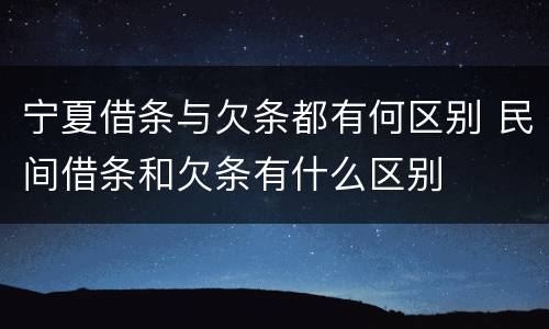 宁夏借条与欠条都有何区别 民间借条和欠条有什么区别