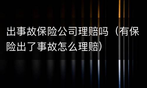 出事故保险公司理赔吗（有保险出了事故怎么理赔）