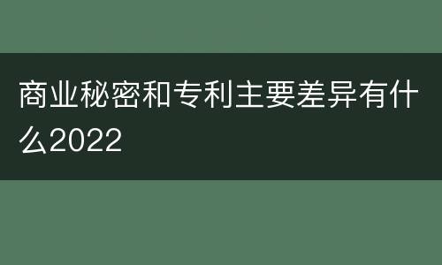 商业秘密和专利主要差异有什么2022