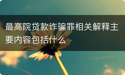 最高院贷款诈骗罪相关解释主要内容包括什么