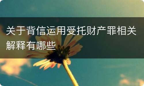 关于背信运用受托财产罪相关解释有哪些