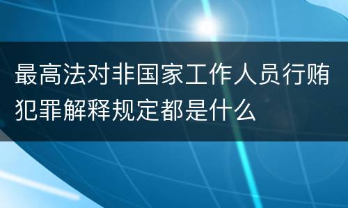 最高法对非国家工作人员行贿犯罪解释规定都是什么