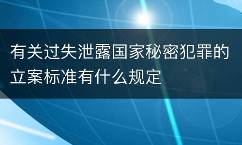 有关过失泄露国家秘密犯罪的立案标准有什么规定