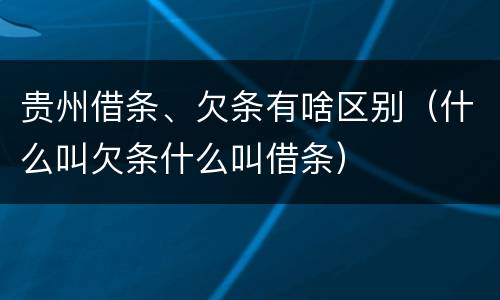 贵州借条、欠条有啥区别（什么叫欠条什么叫借条）