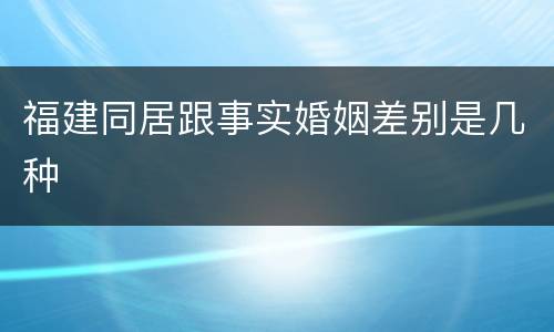 福建同居跟事实婚姻差别是几种