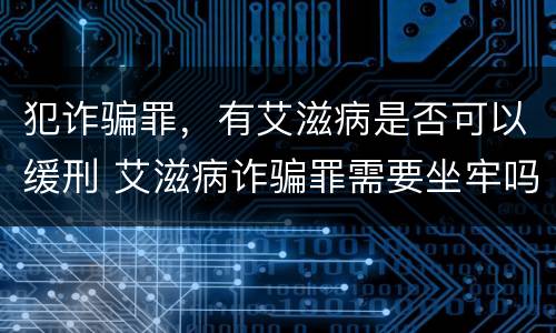 犯诈骗罪，有艾滋病是否可以缓刑 艾滋病诈骗罪需要坐牢吗