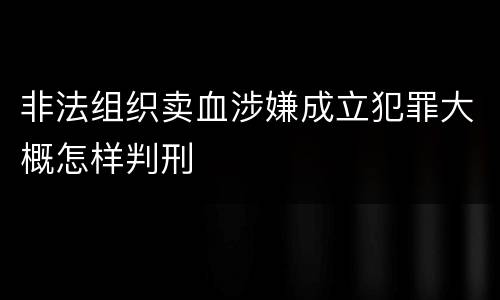 非法组织卖血涉嫌成立犯罪大概怎样判刑