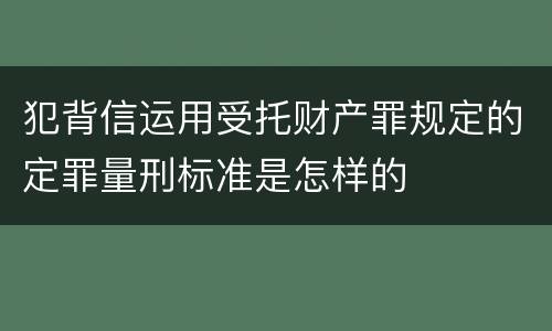 犯背信运用受托财产罪规定的定罪量刑标准是怎样的