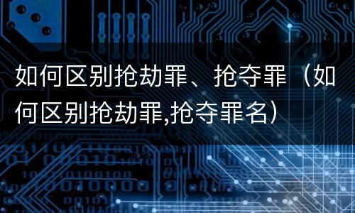 如何区别抢劫罪、抢夺罪（如何区别抢劫罪,抢夺罪名）