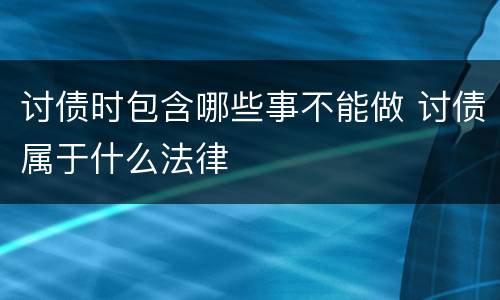 讨债时包含哪些事不能做 讨债属于什么法律